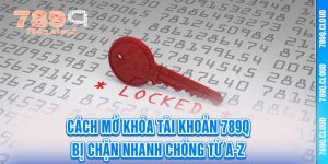 Cách Mở Khóa Tài Khoản 789q Bị Chặn Nhanh Chóng Từ A-Z