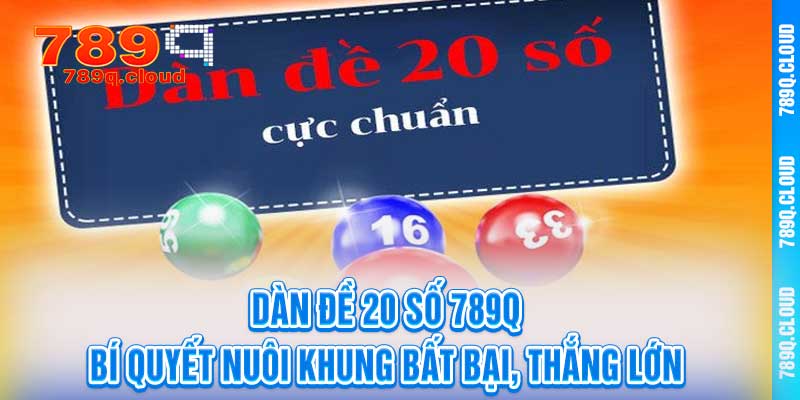 Dàn Đề 20 Số 789q – Bí Quyết Nuôi Khung Bất Bại, Thắng Lớn