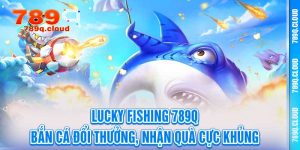 Lucky Fishing 789q – Bắn Cá Đổi Thưởng, Nhận Quà Cực Khủng