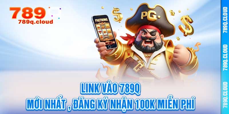 Link vào 789q mới nhất - Đăng ký nhận 100k miễn phí
