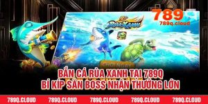 Bắn Cá Rùa Xanh Tại 789q – Bí Kíp Săn Boss Nhận Thưởng Lớn