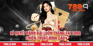 Bí Quyết Đánh Bài Luôn Thắng Tại 789q – Chiến Thuật Đỉnh Cao