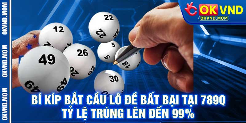 Bí kíp bắt cầu lô đề bất bại tại 789q – Tỷ lệ trúng lên đến 99%