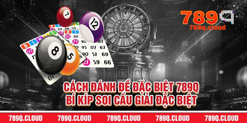 Cách Đánh Đề Đặc Biệt 789q – Bí Kíp Soi Cầu Giải Đặc Biệt