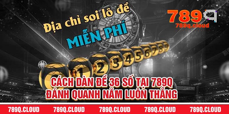 Cách dàn đề 36 số tại 789q – Đánh quanh năm luôn thắng