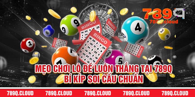 Mẹo Chơi Lô Đề Luôn Thắng Tại 789q – Bí Kíp Soi Cầu Chuẩn