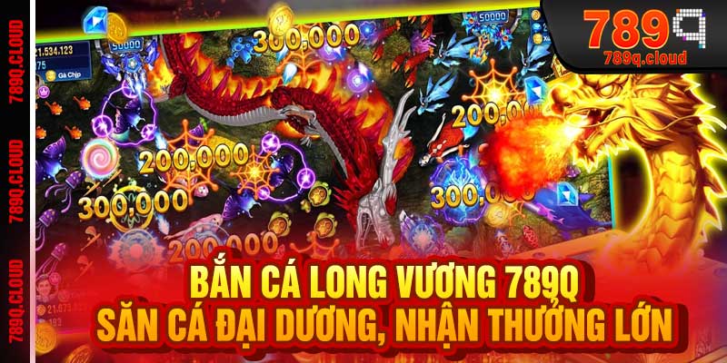 Bắn Cá Long Vương 789q - Săn Cá Đại Dương, Nhận Thưởng Lớn