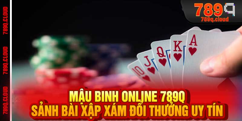 Mậu Binh Online 789q - Sảnh Bài Xập Xám Đổi Thưởng Uy Tín