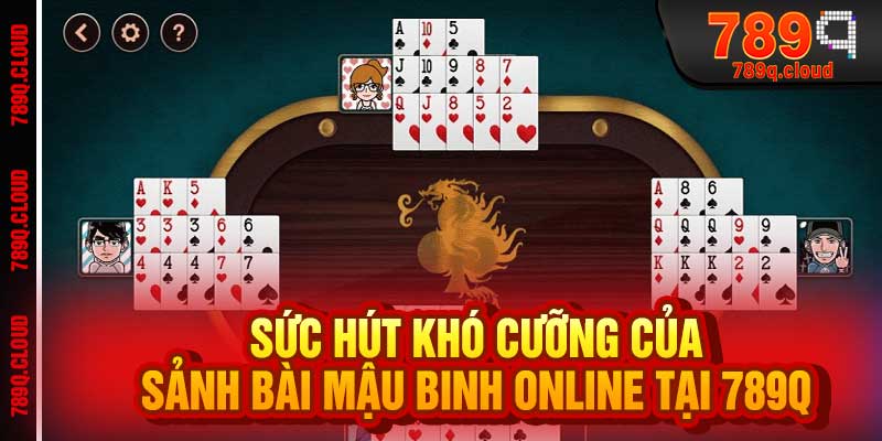 Sức Hút Khó Cưỡng Của Sảnh Bài Mậu Binh Online Tại 789q