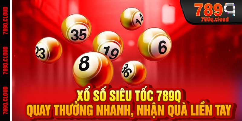 Xổ Số Siêu Tốc 789q - Quay Thưởng Nhanh, Nhận Quà Liền Tay